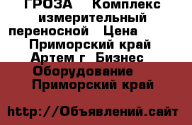 “ГРОЗА-1“ Комплекс измерительный переносной › Цена ­ 111 - Приморский край, Артем г. Бизнес » Оборудование   . Приморский край